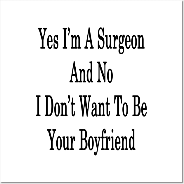 Yes I'm A Surgeon And No I Don't Want To Be Your Boyfriend Wall Art by supernova23